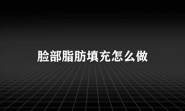 脸部脂肪填充怎么做