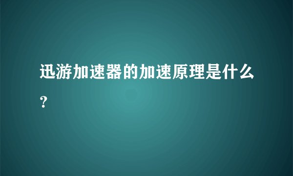 迅游加速器的加速原理是什么？