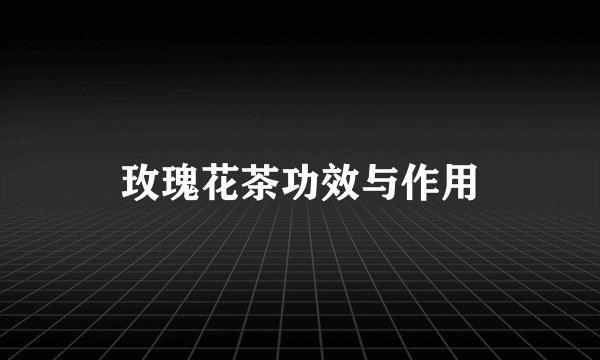 玫瑰花茶功效与作用