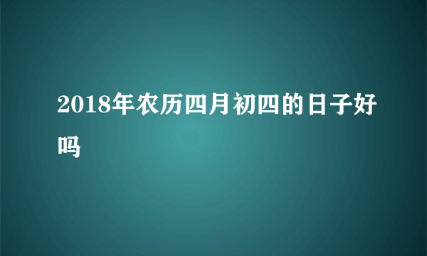 2018年农历四月初四的日子好吗