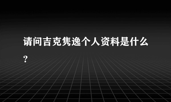 请问吉克隽逸个人资料是什么？