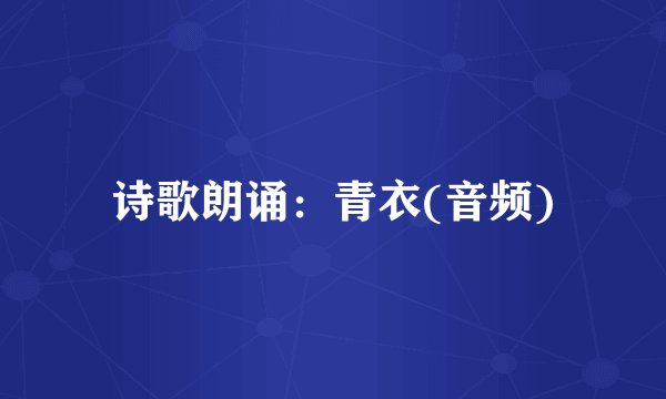 诗歌朗诵：青衣(音频)
