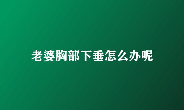 老婆胸部下垂怎么办呢