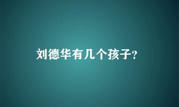刘德华有几个孩子？