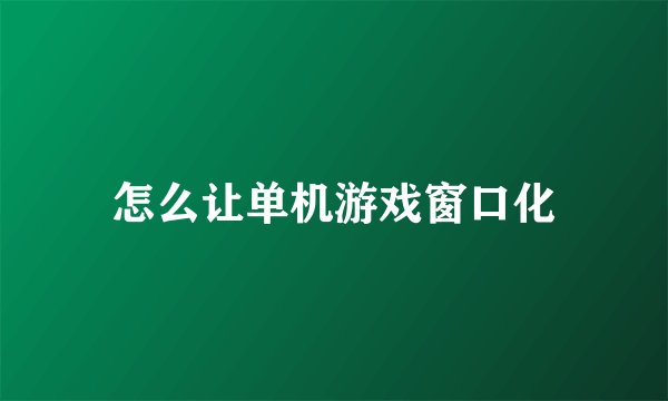 怎么让单机游戏窗口化
