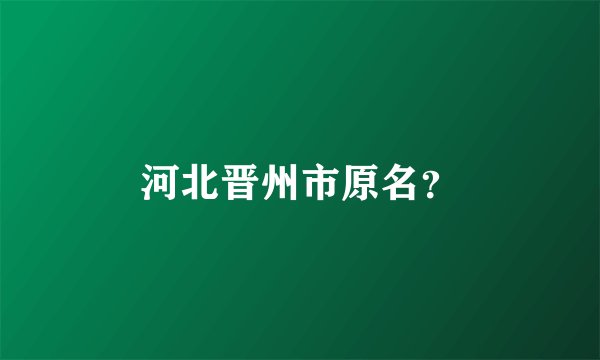 河北晋州市原名？