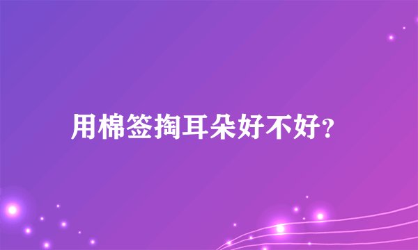 用棉签掏耳朵好不好？