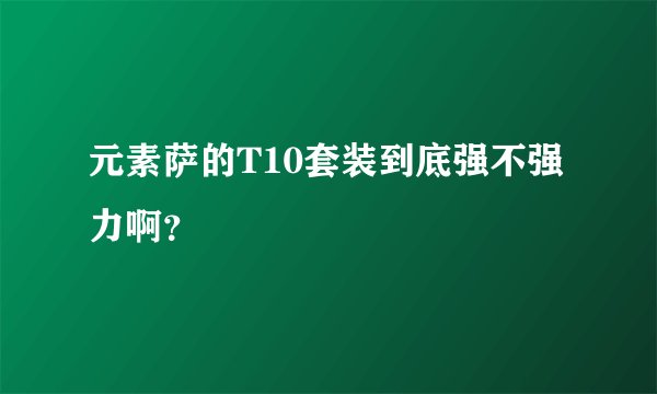 元素萨的T10套装到底强不强力啊？