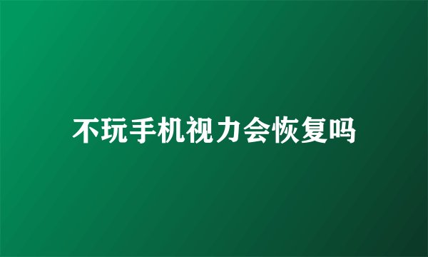 不玩手机视力会恢复吗