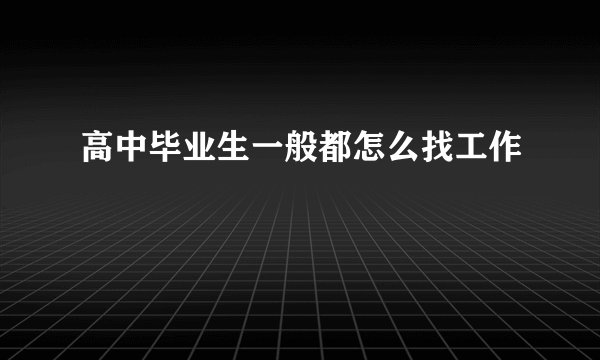 高中毕业生一般都怎么找工作