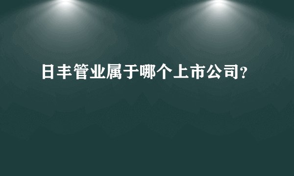 日丰管业属于哪个上市公司？