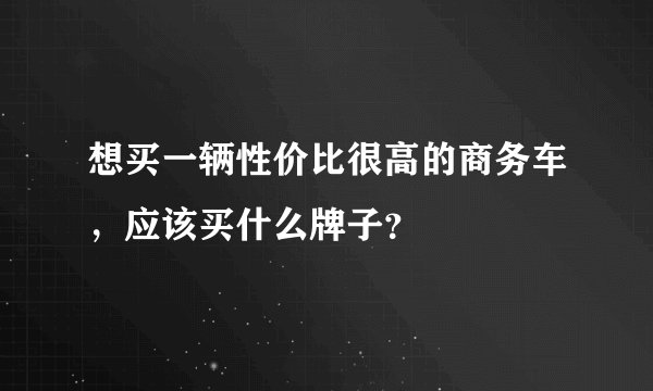 想买一辆性价比很高的商务车，应该买什么牌子？