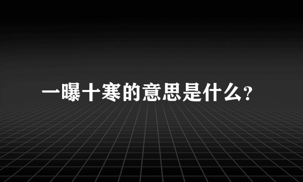 一曝十寒的意思是什么？