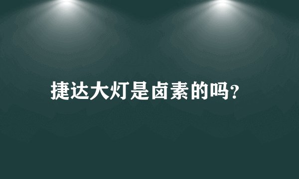 捷达大灯是卤素的吗？