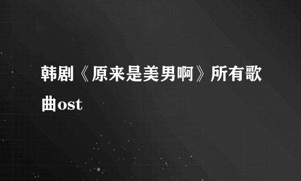 韩剧《原来是美男啊》所有歌曲ost
