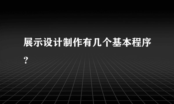展示设计制作有几个基本程序？
