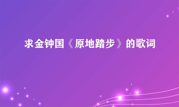 求金钟国《原地踏步》的歌词