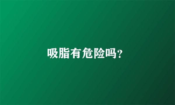吸脂有危险吗？