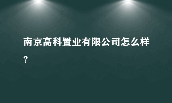 南京高科置业有限公司怎么样？