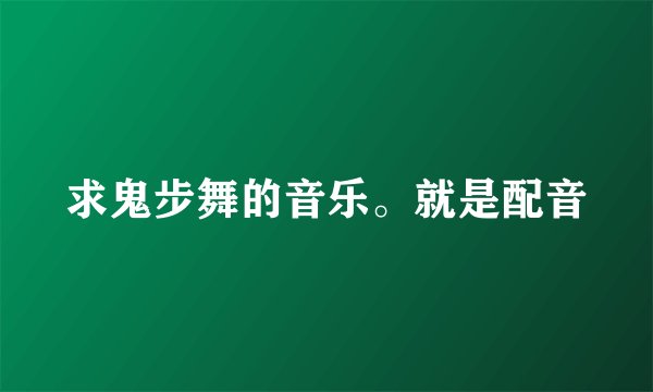 求鬼步舞的音乐。就是配音