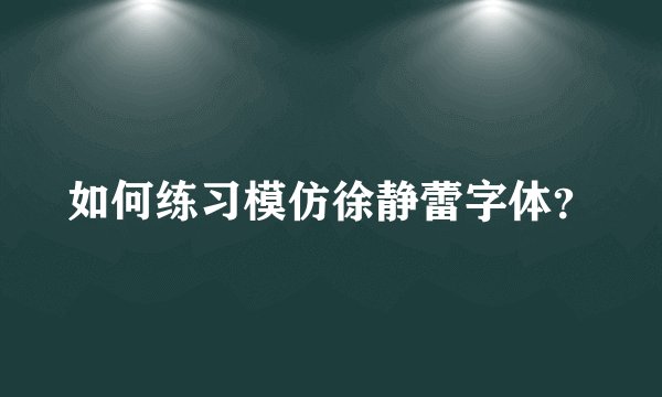 如何练习模仿徐静蕾字体？