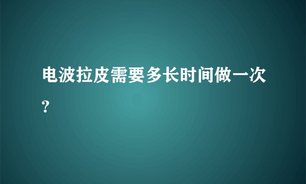 电波拉皮需要多长时间做一次？