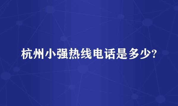 杭州小强热线电话是多少?