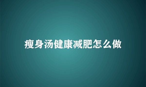 瘦身汤健康减肥怎么做