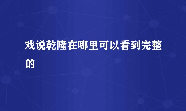 戏说乾隆在哪里可以看到完整的