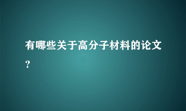 有哪些关于高分子材料的论文？