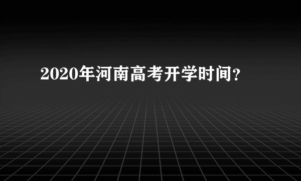 2020年河南高考开学时间？