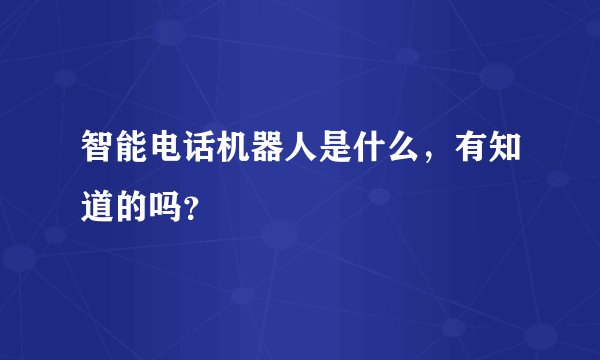 智能电话机器人是什么，有知道的吗？