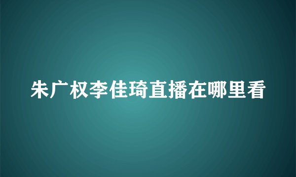 朱广权李佳琦直播在哪里看