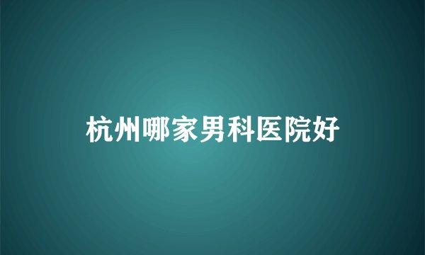 杭州哪家男科医院好