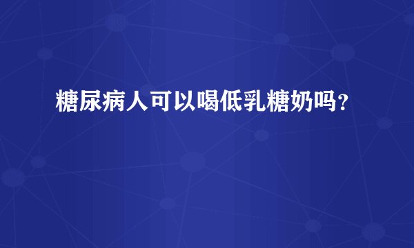 糖尿病人可以喝低乳糖奶吗？