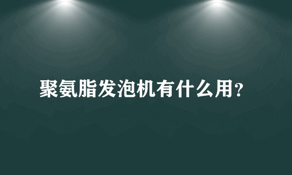 聚氨脂发泡机有什么用？