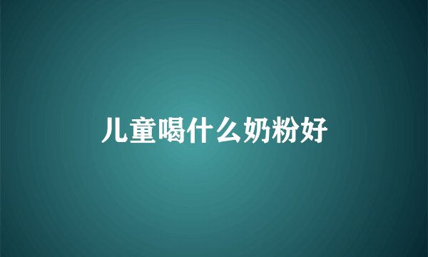 儿童喝什么奶粉好