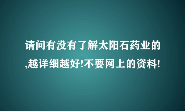 请问有没有了解太阳石药业的,越详细越好!不要网上的资料!