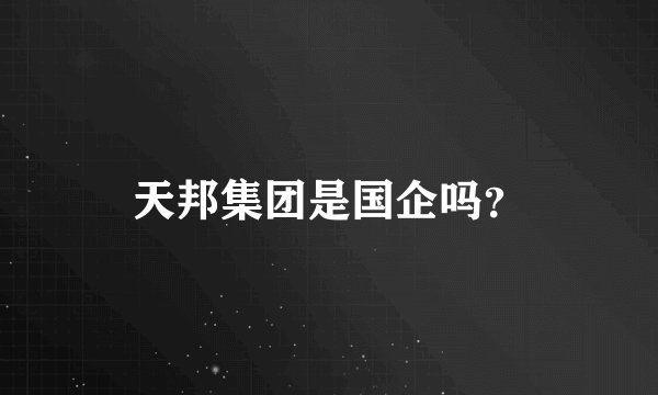 天邦集团是国企吗？
