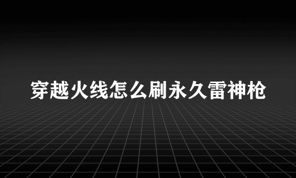 穿越火线怎么刷永久雷神枪