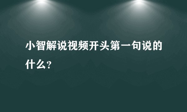 小智解说视频开头第一句说的什么？