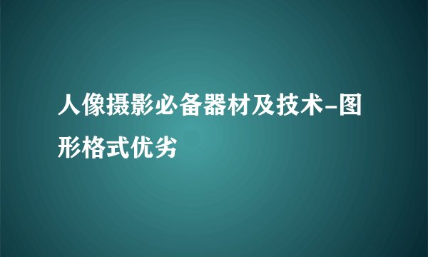 人像摄影必备器材及技术-图形格式优劣