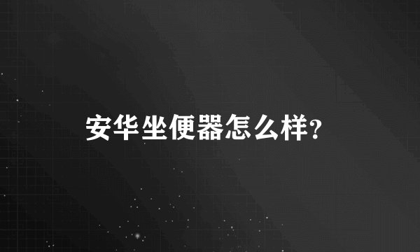 安华坐便器怎么样？