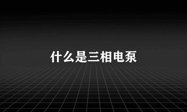 什么是三相电泵
