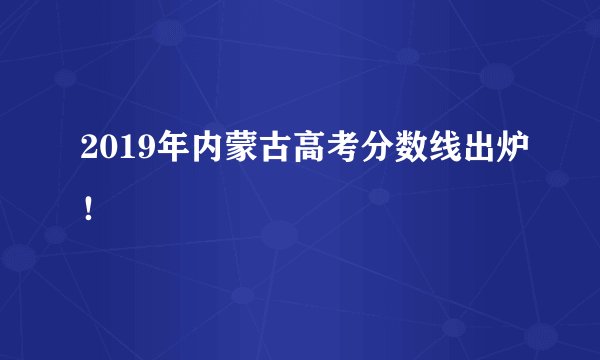 2019年内蒙古高考分数线出炉！
