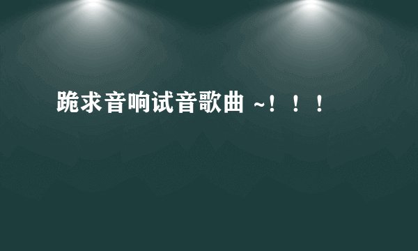 跪求音响试音歌曲 ~！！！