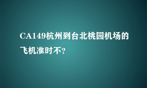 CA149杭州到台北桃园机场的飞机准时不？