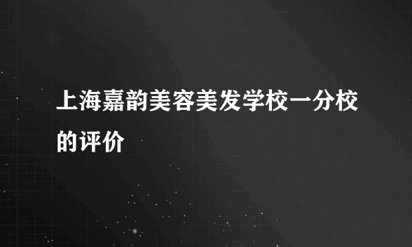 上海嘉韵美容美发学校一分校的评价