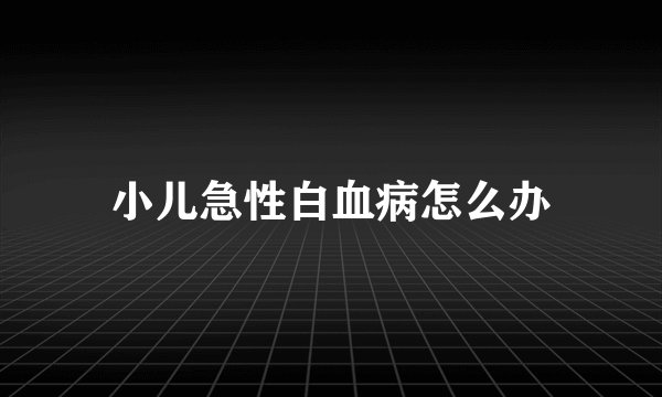 小儿急性白血病怎么办