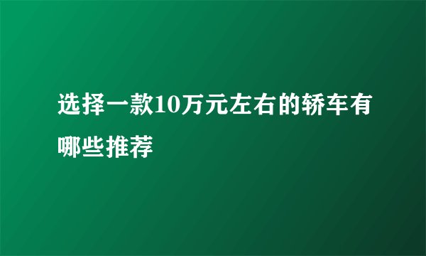 选择一款10万元左右的轿车有哪些推荐